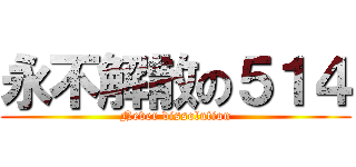 永不解散の５１４ (Never dissolution)