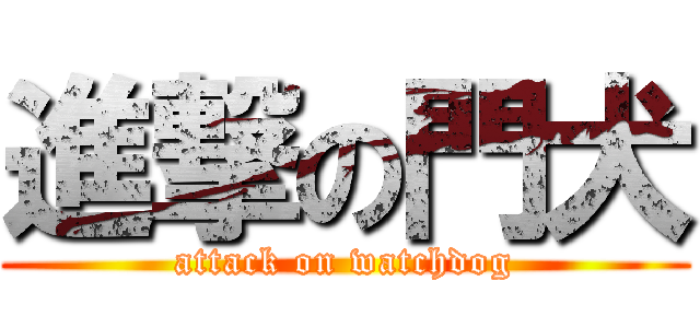 進撃の門犬 (attack on watchdog)