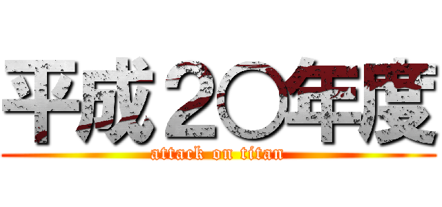 平成２○年度 (attack on titan)