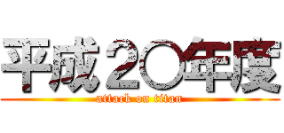 平成２○年度 (attack on titan)