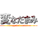 変なだまみ (crazy is damami)