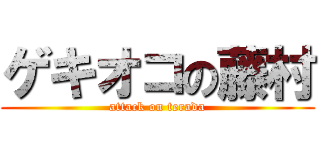 ゲキオコの藤村 (attack on terada)