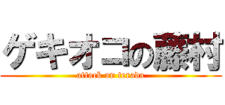 ゲキオコの藤村 (attack on terada)