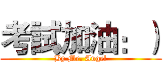 考試加油：） (By Mr. Angel)