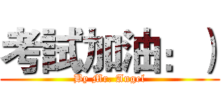 考試加油：） (By Mr. Angel)