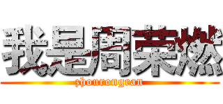 我是周荣燃 (zhourongran)