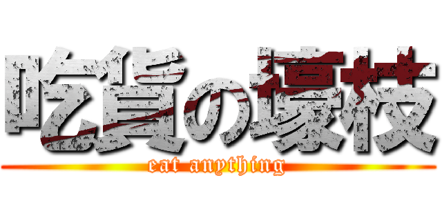吃貨の壕枝 (eat anything)