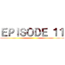 ＥＰＩＳＯＤＥ １１ ()