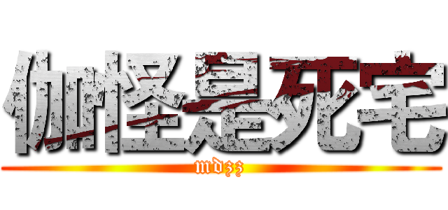 伽怪是死宅 (mdzz)