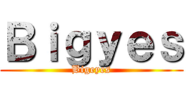 Ｂｉｇｙｅｓ (Bigeyes)