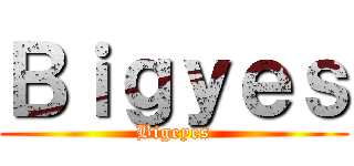 Ｂｉｇｙｅｓ (Bigeyes)
