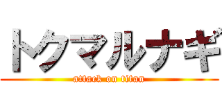 トクマルナギ (attack on titan)