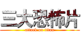 三大恐怖片 (attack on titan)