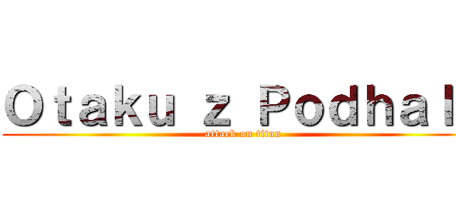 Ｏｔａｋｕ ｚ Ｐｏｄｈａｌａ (attack on titan)