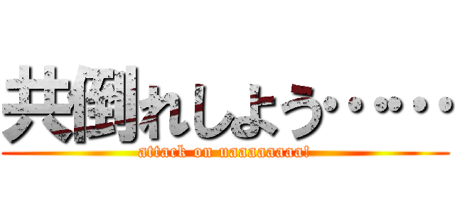 共倒れしよう…… (attack on uaaaaaaaa!)