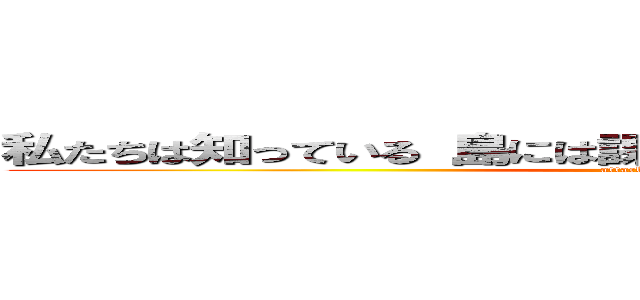 私たちは知っている 島には課題がたくさんあることを．．． (attack on titan)