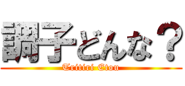 調子どんな？ (Tritiri Etou)