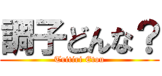 調子どんな？ (Tritiri Etou)