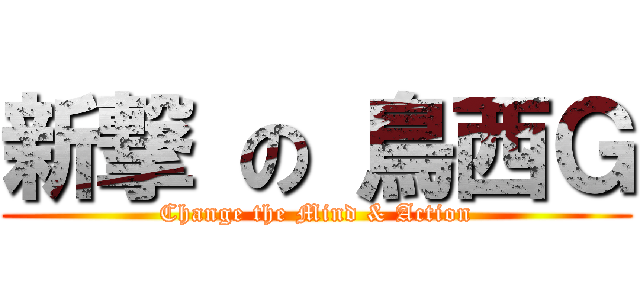 新撃 の 鳥西Ｇ (Change the Mind & Action)