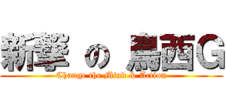 新撃 の 鳥西Ｇ (Change the Mind & Action)