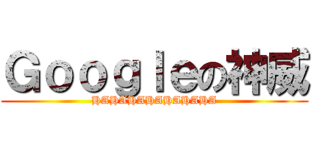 Ｇｏｏｇｌｅの神威 (HAHAHAHAHAHAHA)