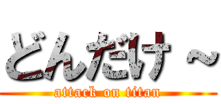 どんだけ～ (attack on titan)