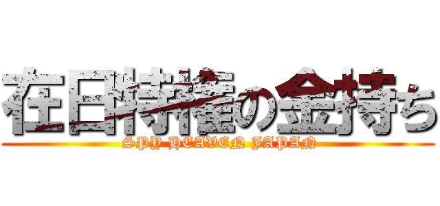 在日特権の金持ち ( SPY HEAVEN JAPAN)
