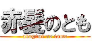 赤髪のとも (akagimi no tomo)