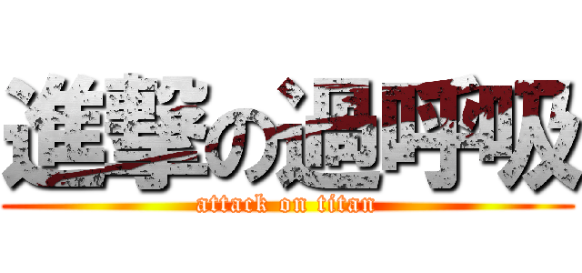 進撃の過呼吸 (attack on titan)