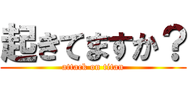 起きてますか？ (attack on titan)
