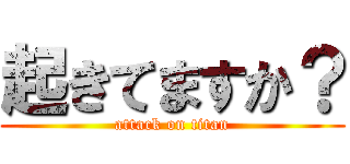 起きてますか？ (attack on titan)