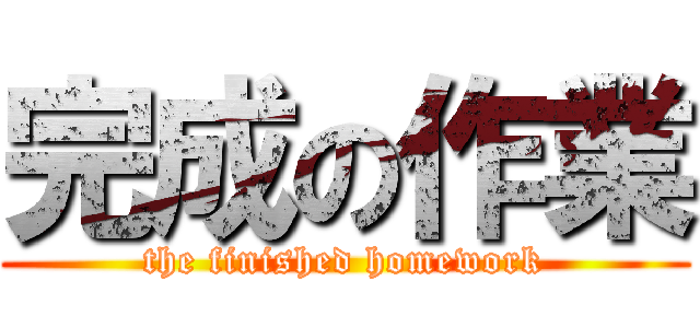 完成の作業 (the finished homework)