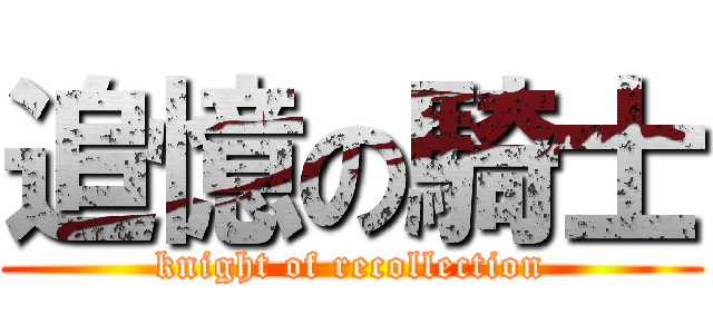 追憶の騎士 (knight of recollection)
