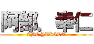 阿部．幸仁 (ABE YUKITO)