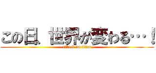 この日、世界が変わる…！ (attack on titan)