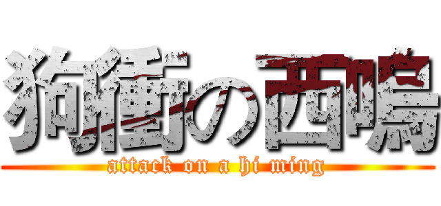 狗衝の西嗚 (attack on a hi ming)