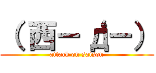 （ 西－‘д－） (attack on saison)