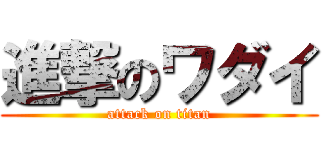 進撃のワダイ (attack on titan)