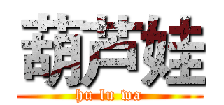 葫芦娃 (hu lu wa)