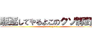 駆逐してやるよこのクソ豚野郎 (FUCK YOU)