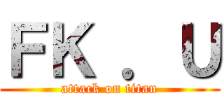 ＦＫ ．Ｕ (attack on titan)