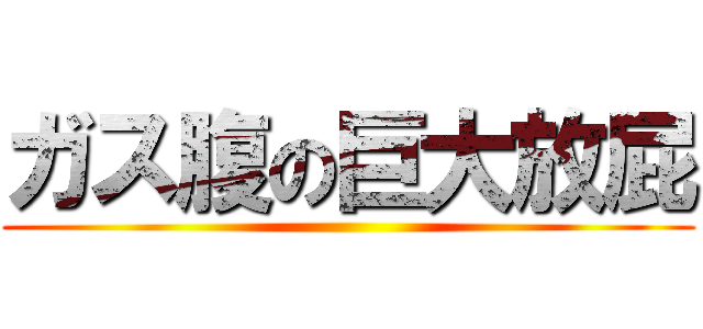 ガス腹の巨大放屁 ()