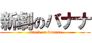 新劇のバナナ (attack on banana)