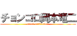 チョンコロ岡本竜二 (attack on　Tieokure)