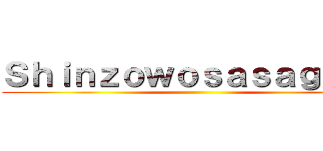 Ｓｈｉｎｚｏｗｏｓａｓａｇｅｙｏ ()