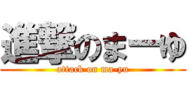 進撃のまーゆ (attack on ma-yu)