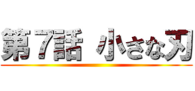 第７話 小さな刃 ()