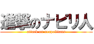進撃のナピリ人 (attack on neapolitans)