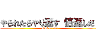 やられたらやり返す 倍返しだ！ (attack on titan)