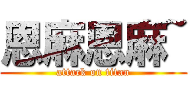 恩麻恩麻~ (attack on titan)